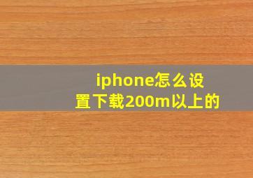 iphone怎么设置下载200m以上的