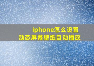 iphone怎么设置动态屏幕壁纸自动播放