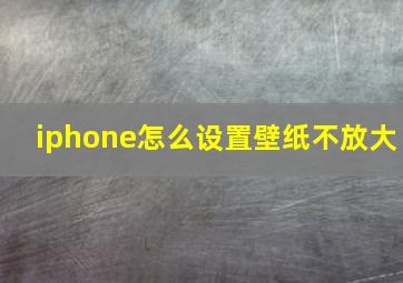 iphone怎么设置壁纸不放大