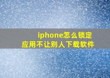 iphone怎么锁定应用不让别人下载软件