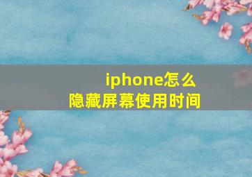 iphone怎么隐藏屏幕使用时间