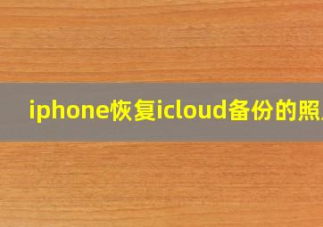 iphone恢复icloud备份的照片