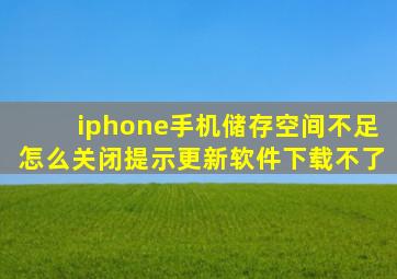 iphone手机储存空间不足怎么关闭提示更新软件下载不了