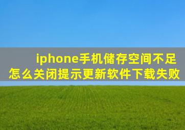 iphone手机储存空间不足怎么关闭提示更新软件下载失败