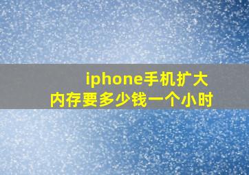 iphone手机扩大内存要多少钱一个小时