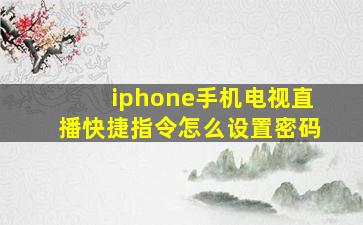 iphone手机电视直播快捷指令怎么设置密码