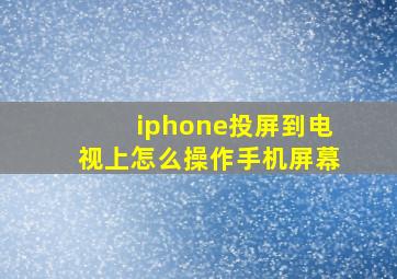 iphone投屏到电视上怎么操作手机屏幕