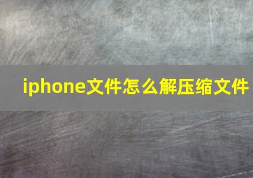 iphone文件怎么解压缩文件