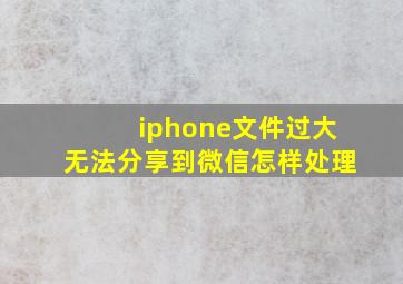 iphone文件过大无法分享到微信怎样处理