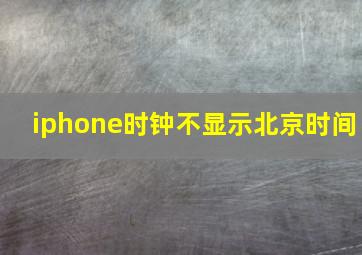 iphone时钟不显示北京时间