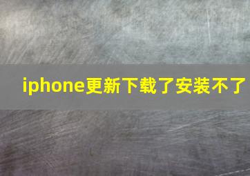 iphone更新下载了安装不了