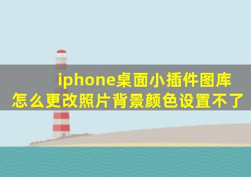 iphone桌面小插件图库怎么更改照片背景颜色设置不了