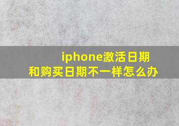 iphone激活日期和购买日期不一样怎么办