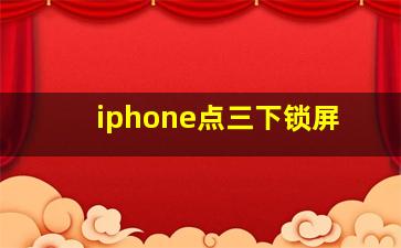 iphone点三下锁屏