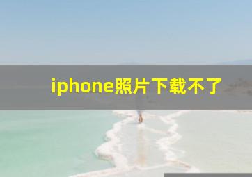 iphone照片下载不了