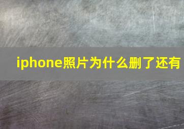 iphone照片为什么删了还有