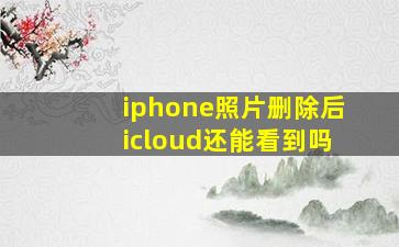 iphone照片删除后icloud还能看到吗