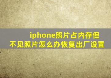 iphone照片占内存但不见照片怎么办恢复出厂设置