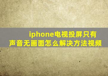 iphone电视投屏只有声音无画面怎么解决方法视频