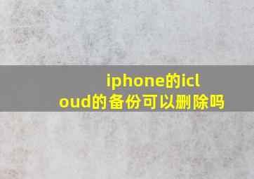 iphone的icloud的备份可以删除吗