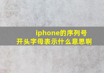 iphone的序列号开头字母表示什么意思啊