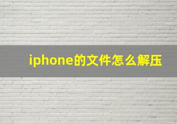 iphone的文件怎么解压