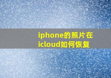 iphone的照片在icloud如何恢复