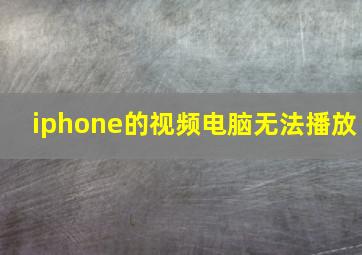 iphone的视频电脑无法播放