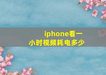 iphone看一小时视频耗电多少