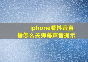 iphone看抖音直播怎么关弹幕声音提示