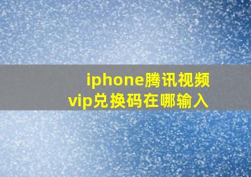 iphone腾讯视频vip兑换码在哪输入