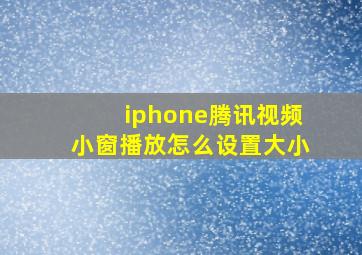 iphone腾讯视频小窗播放怎么设置大小