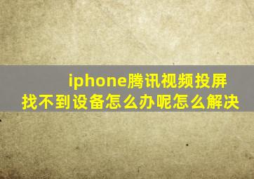 iphone腾讯视频投屏找不到设备怎么办呢怎么解决