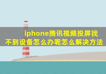 iphone腾讯视频投屏找不到设备怎么办呢怎么解决方法