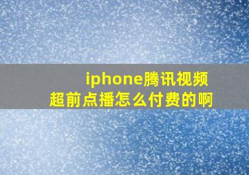 iphone腾讯视频超前点播怎么付费的啊