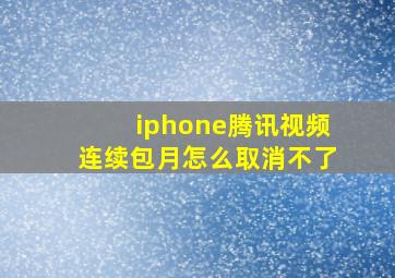 iphone腾讯视频连续包月怎么取消不了