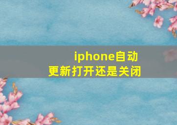 iphone自动更新打开还是关闭