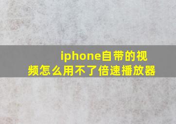 iphone自带的视频怎么用不了倍速播放器