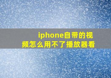 iphone自带的视频怎么用不了播放器看