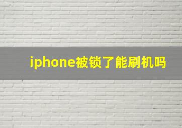 iphone被锁了能刷机吗