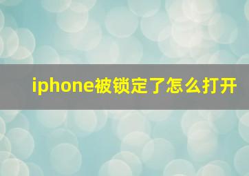 iphone被锁定了怎么打开