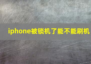 iphone被锁机了能不能刷机