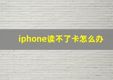 iphone读不了卡怎么办