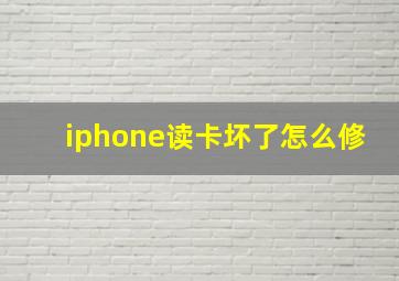 iphone读卡坏了怎么修