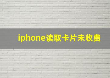 iphone读取卡片未收费