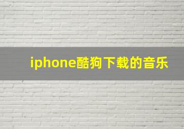 iphone酷狗下载的音乐