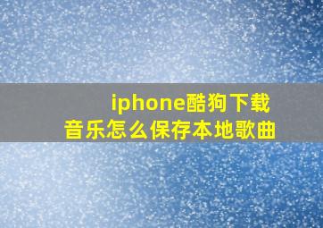 iphone酷狗下载音乐怎么保存本地歌曲