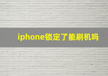 iphone锁定了能刷机吗