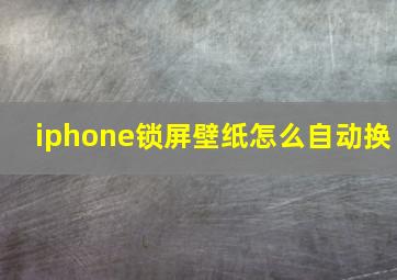 iphone锁屏壁纸怎么自动换