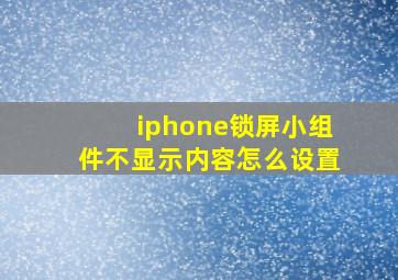 iphone锁屏小组件不显示内容怎么设置